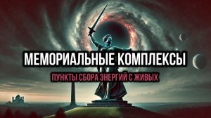МЕМОРИАЛЬНЫЕ КОМПЛЕКСЫ. ПУНКТЫ СБОРА ЭНЕРГИЙ С ЖИВЫХ