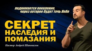 Поднимается поколение,через которое будет течь Небо. Секрет Наследия и Помазания. Пастор А.Шаповалов
