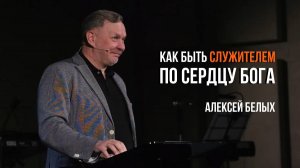 Как быть служителем по сердцу Бога | Алексей Белых