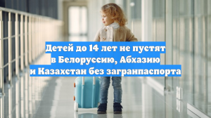 Детям до 14 лет запретили выезд в Белоруссию и Казахстан по свидетельству