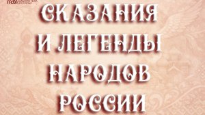 Онлайн проект «Сказания и легенды народов России». Выпуск № 1