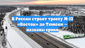 В России строят трассу М-12 «Восток» до Тюмени — названы сроки