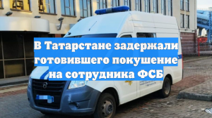 В Татарстане задержали готовившего покушение на сотрудника ФСБ