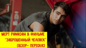 Мерт Рамазан в фильме Заброшенный человек. Обзор-пересказ.