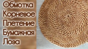 МК. Обмотка на корневое плетение из бумажной лозы. #277