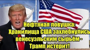Нефтяная ловушка: Хранилища США захлебнулись венесуэльским сырьём - Трамп истерит!