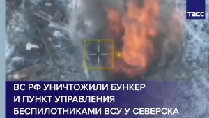 ВС РФ уничтожили бункер и пункт управления беспилотниками ВСУ у Северска