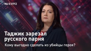 "Мы в курсе": Таджик зарезал русского парня. Кому выгодно сделать из убийцы героя?