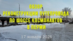 Обзор реконструкции путепровода по шоссе Космонавтов в Перми на 17 января 2026 года