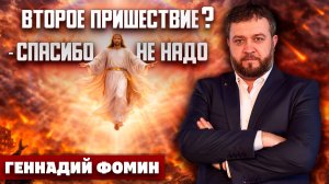 Второе Пришествие? - Спасибо, не надо / Геннадий Фомин | близок всему конец | о последнем времени