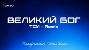 Великий Бог (Cover) [4 Версии] (Melodic House) [TCM - Remix].mp4
