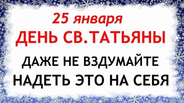 25 января Татьянин День. Что нельзя делать сегодня по народным приметам запреты дня