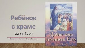 Дабы мне познать Его. Е Уайт 22 января Ребёнок в храме.