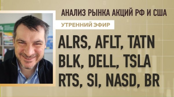 Анализ рынка акций РФ и США/ ALRS, AFLT, TATN, BLK, DELL, TSLA/ RTS, SI, NASD, BR