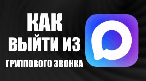 Как выйти из группового звонка в макс