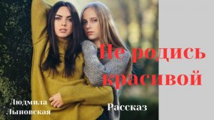 Людмила Лыновская аудиорассказ "Не родись красивой"