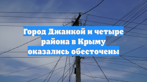 Город Джанкой и четыре района в Крыму оказались обесточены