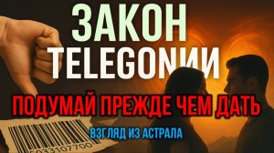 ЗАКОН ТЕЛЕГОНИИ. ПОДУМАЙ ПРЕЖДЕ ЧЕМ ДАТЬ. ВЗГЛЯД ИЗ АСТРАЛА