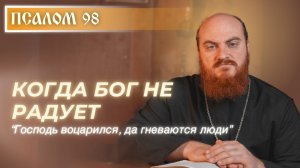 ПСАЛОМ 98: Когда Бог не радует