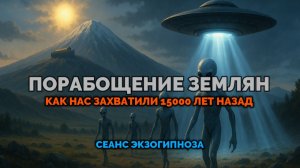 ПОРАБОЩЕНИЕ ЗЕМЛЯН. КАК НАС ЗАХВАТИЛИ 15000 ЛЕТ НАЗАД