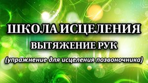 Школа Исцеления. Вытяжение рук (упражнения для исцеления позвоночника)