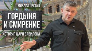Гордыня и смирение. История царя Вавилона. Михаил Грудев. ИЗВОР