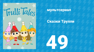 Сказки Трулли 1 сезон 49 серия (мультсериал, 2017)