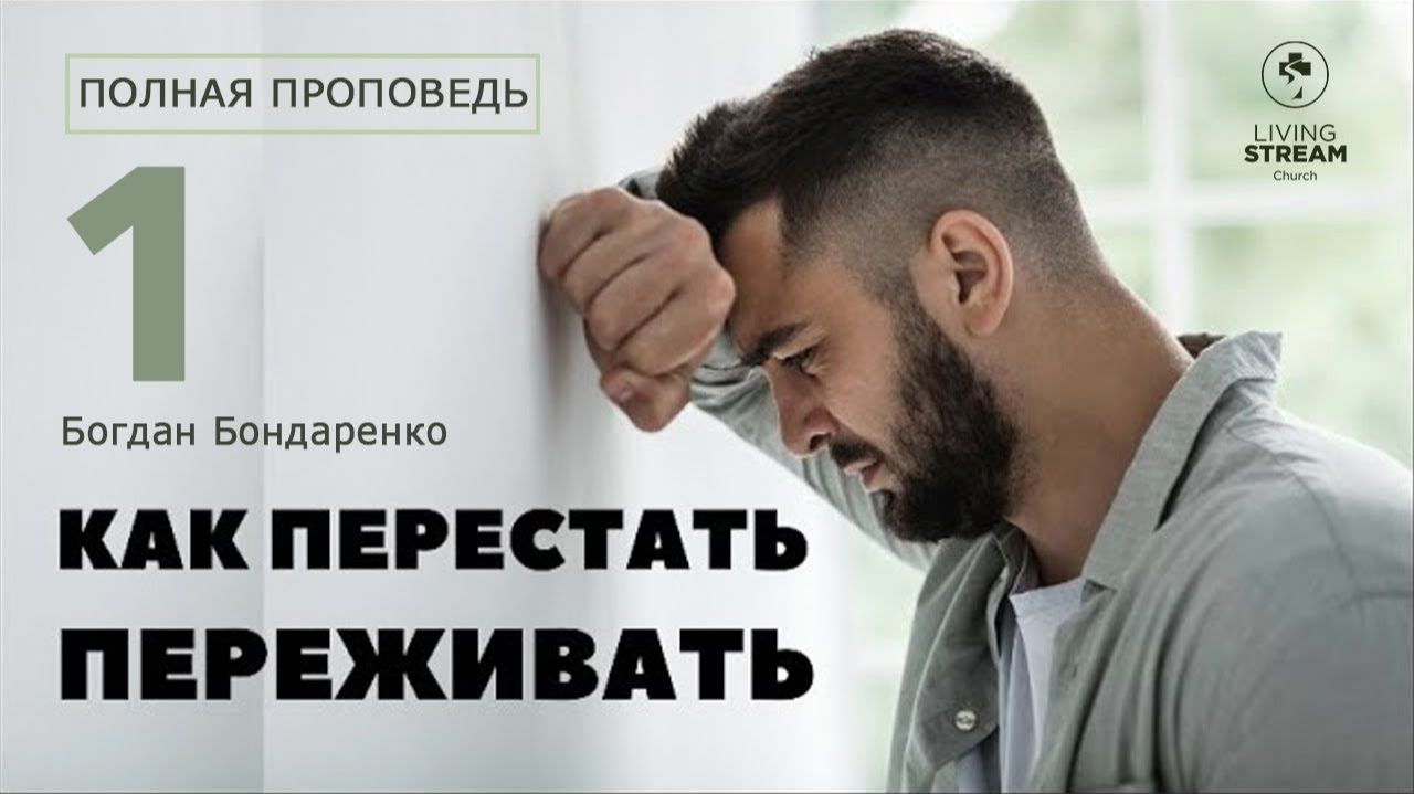 Как перестать переживать - 1 - Богдан Бондаренко | проповеди христианские