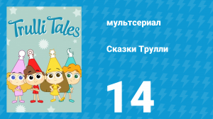 Сказки Трулли 1 сезон 14 серия (мультсериал, 2017)