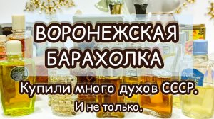 ВОРОНЕЖСКАЯ БАРАХОЛКА| КУПИЛИ МНОГО ДУХОВ СССР. И НЕ ТОЛЬКО 😊