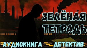 АУДИОКНИГА ДЕТЕКТИВ: ЗЕЛЁНАЯ ТЕТРАДЬ СЛУШАТЬ