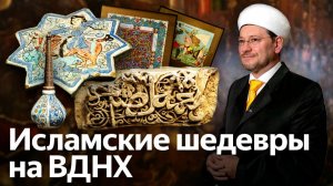 Выставка исламских шедевров от Музея Востока и ДУМ РФ на ВДНХ
