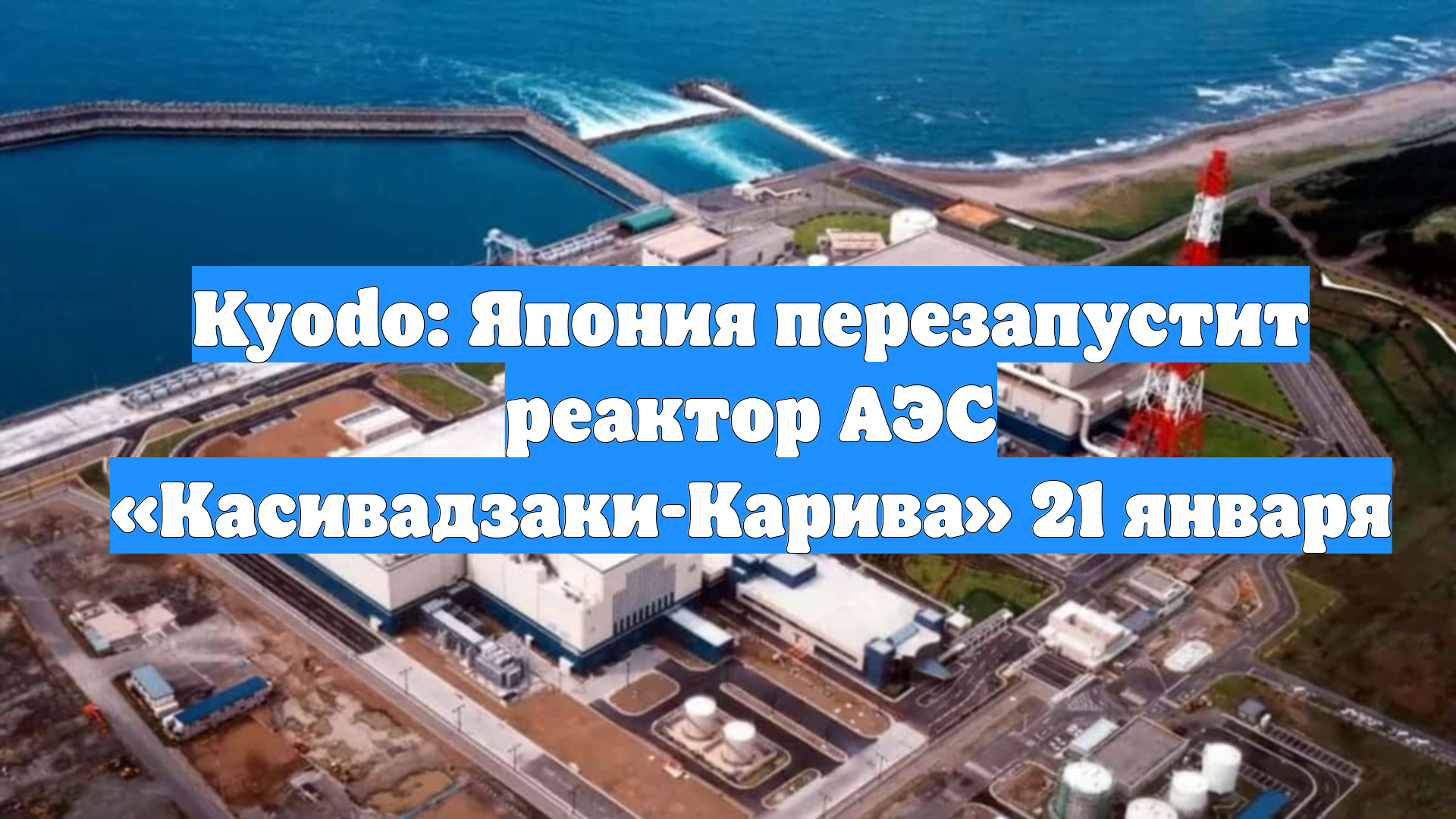Kyodo: Япония перезапустит реактор АЭС «Касивадзаки-Карива» 21 января