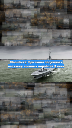 Bloomberg: Британия обсуждает поставку военных кораблей Дании