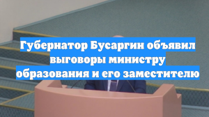 Губернатор Бусаргин объявил выговоры министру образования и его заместителю