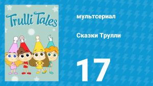 Сказки Трулли 1 сезон 17 серия (мультсериал, 2017)