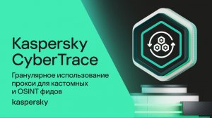Гранулярное использование прокси для кастомных и OSINT фидов в Kaspersky CyberTrace