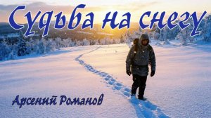 Судьба на снегу.Душевная песня про жизнь.Арсений Романов.Слова Лидии Захарчук