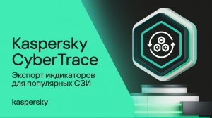 Экспорт индикаторов для популярных СЗИ в Kaspersky CyberTrace