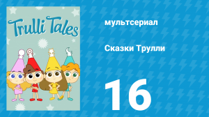 Сказки Трулли 1 сезон 16 серия (мультсериал, 2017)