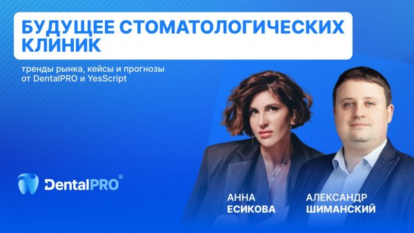 ВЕБИНАР «Будущее стоматологических клиник: тренды рынка, кейсы и прогнозы от DentalPRO и YesScript»