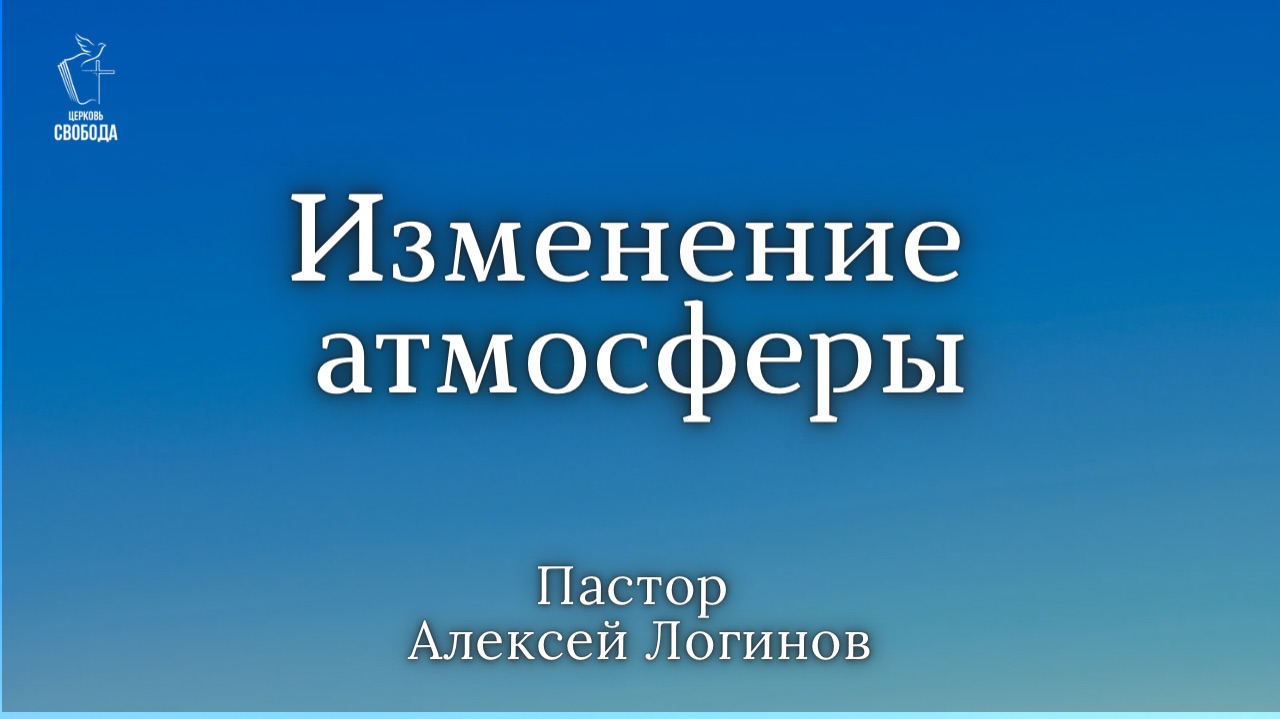 Тема: «Изменение атмосферы». | Пастор Алексей Логинов.
