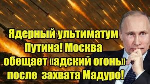 Ядерный ультиматум Путина! После захвата Мадуро Москва пригрозила «адским огнём»
