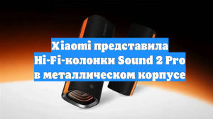 Xiaomi представила Hi-Fi-колонки Sound 2 Pro в металлическом корпусе