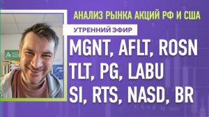 Анализ рынка акций РФ и США/ MGNT, AFLT, ROSN, TLT, PG, LABU/ SI, RTS, NASD, BR