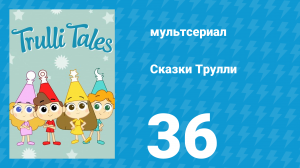 Сказки Трулли 1 сезон 36 серия (мультсериал, 2017)