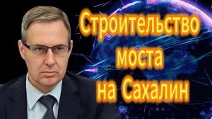 Александр Артамонов Строительство моста на Сахалин