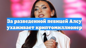 За разведенной певицей Алсу ухаживает криптомиллионер