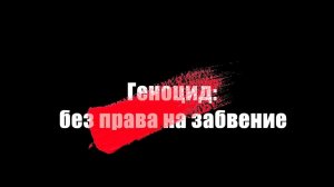 «ГЕНОЦИД: БЕЗ ПРАВА НА ЗАБВЕНИЕ». Документальный фильм