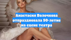 Анастасия Волочкова отпраздновала 50-летие на сцене театра